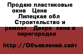 Продаю пластиковые окна › Цена ­ 1 500 - Липецкая обл. Строительство и ремонт » Двери, окна и перегородки   